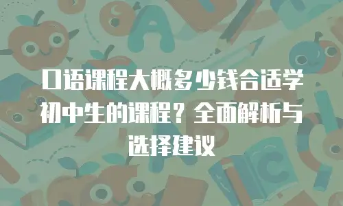 口语课程大概多少钱合适学初中生的课程？全面解析与选择建议