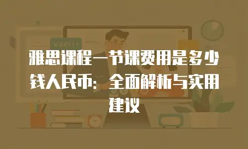 雅思课程一节课费用是多少钱人民币：全面解析与实用建议