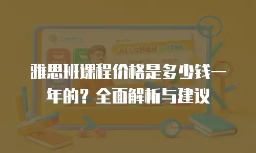 雅思班课程价格是多少钱一年的？全面解析与建议