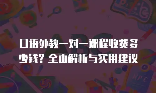 口语外教一对一课程收费多少钱？全面解析与实用建议