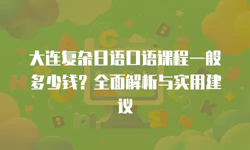 大连复杂日语口语课程一般多少钱？全面解析与实用建议