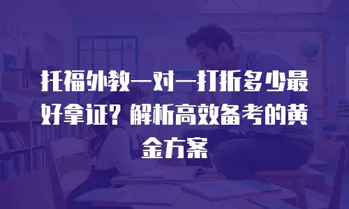 托福外教一对一打折多少最好拿证？解析高效备考的黄金方案