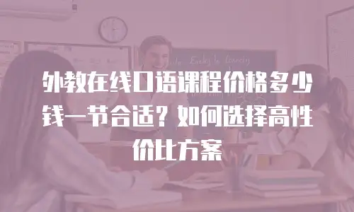 外教在线口语课程价格多少钱一节合适？如何选择高性价比方案