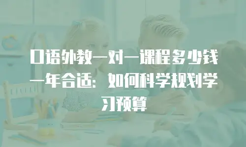 口语外教一对一课程多少钱一年合适：如何科学规划学习预算