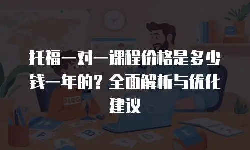 托福一对一课程价格是多少钱一年的？全面解析与优化建议