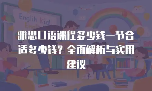雅思口语课程多少钱一节合适多少钱？全面解析与实用建议