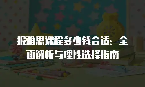 报雅思课程多少钱合适：全面解析与理性选择指南