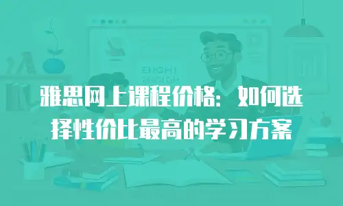 雅思网上课程价格：如何选择性价比最高的学习方案