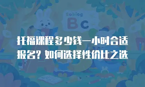 托福课程多少钱一小时合适报名？如何选择性价比之选