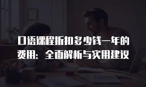 口语课程折扣多少钱一年的费用：全面解析与实用建议