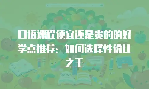 口语课程便宜还是贵的的好学点推荐：如何选择性价比之王