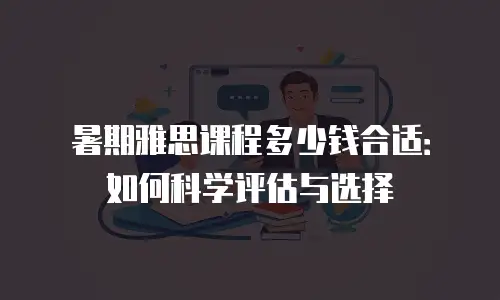暑期雅思课程多少钱合适：如何科学评估与选择