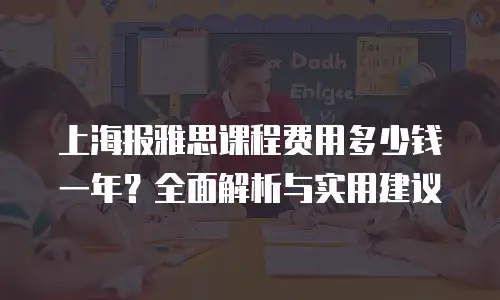 上海报雅思课程费用多少钱一年？全面解析与实用建议