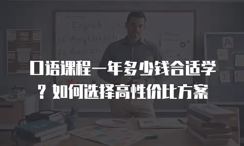 口语课程一年多少钱合适学？如何选择高性价比方案