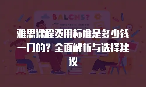 雅思课程费用标准是多少钱一门的？全面解析与选择建议