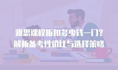 雅思课程折扣多少钱一门？解析备考性价比与选择策略