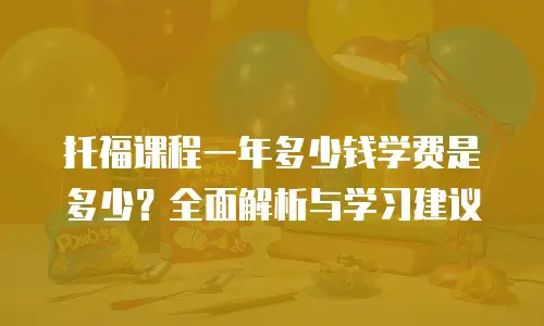托福课程一年多少钱学费是多少？全面解析与学习建议