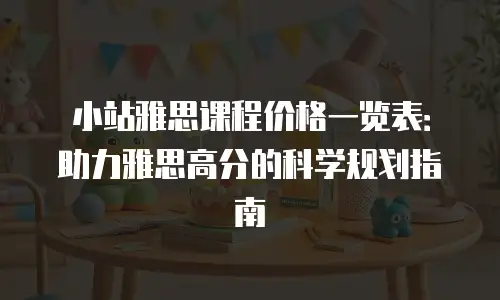 小站雅思课程价格一览表：助力雅思高分的科学规划指南