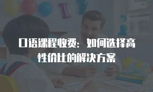 口语课程收费：如何选择高性价比的解决方案