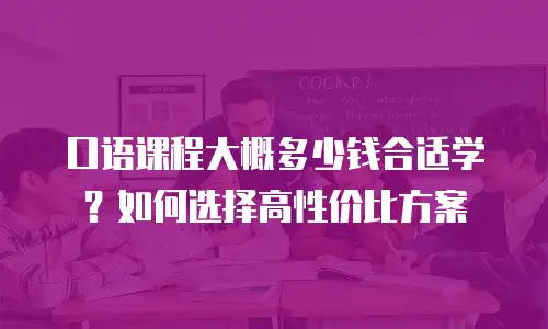 口语课程大概多少钱合适学？如何选择高性价比方案
