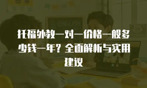 托福外教一对一价格一般多少钱一年？全面解析与实用建议
