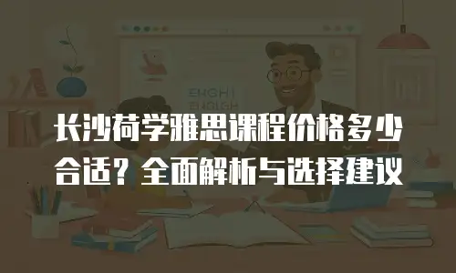 长沙荷学雅思课程价格多少合适？全面解析与选择建议