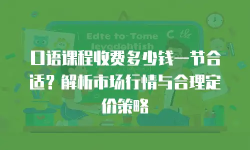 口语课程收费多少钱一节合适？解析市场行情与合理定价策略