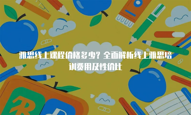 雅思线上课程价格多少？全面解析线上雅思培训费用及性价比
