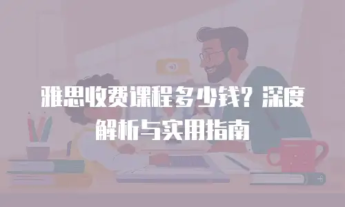 雅思收费课程多少钱？深度解析与实用指南