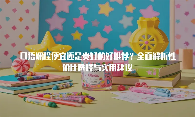 口语课程便宜还是贵好的好推荐？全面解析性价比选择与实用建议