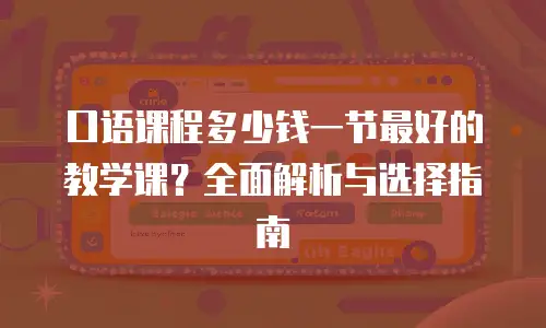 口语课程多少钱一节最好的教学课？全面解析与选择指南