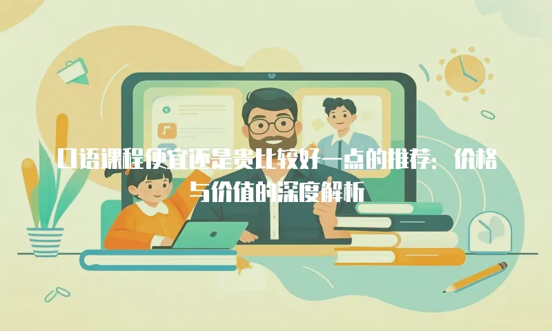 口语课程便宜还是贵比较好一点的推荐：价格与价值的深度解析