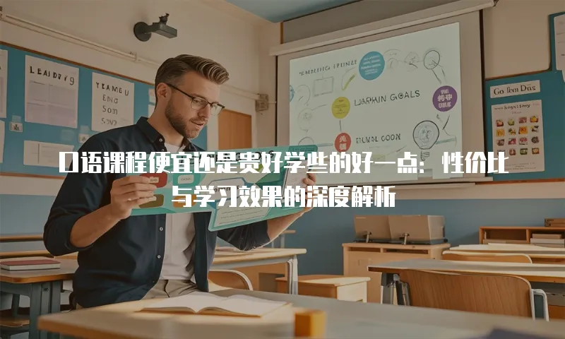 口语课程便宜还是贵好学些的好一点：性价比与学习效果的深度解析