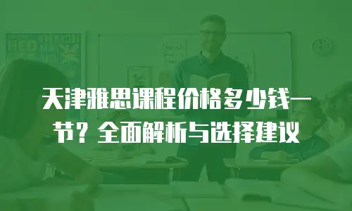 天津雅思课程价格多少钱一节？全面解析与选择建议
