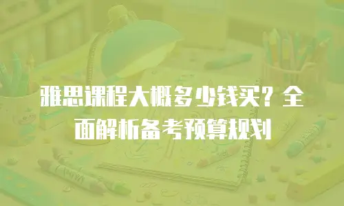 雅思课程大概多少钱买？全面解析备考预算规划