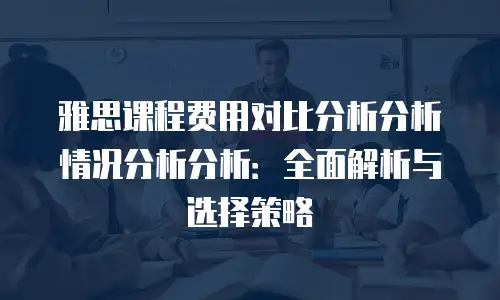 雅思课程费用对比分析分析情况分析分析：全面解析与选择策略