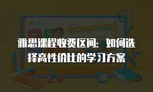雅思课程收费区间：如何选择高性价比的学习方案