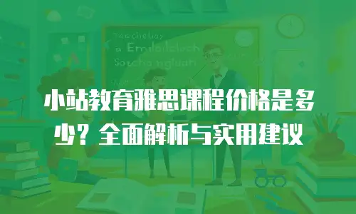 小站教育雅思课程价格是多少？全面解析与实用建议