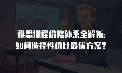 雅思课程价格体系全解析：如何选择性价比最优方案？