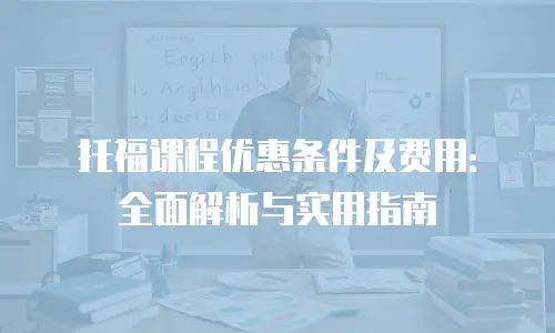 托福课程优惠条件及费用：全面解析与实用指南