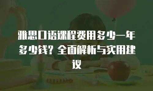 雅思口语课程费用多少一年多少钱？全面解析与实用建议