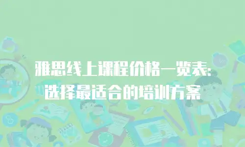 雅思线上课程价格一览表：选择最适合的培训方案