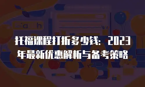 托福课程打折多少钱：2023年最新优惠解析与备考策略