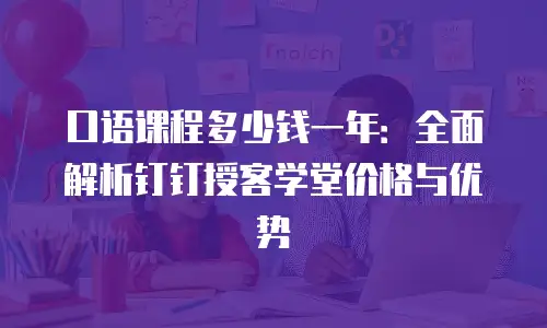 口语课程多少钱一年：全面解析钉钉授客学堂价格与优势