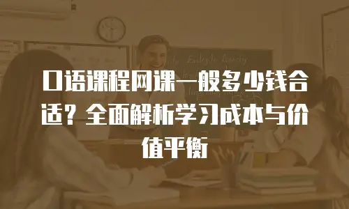 口语课程网课一般多少钱合适？全面解析学习成本与价值平衡