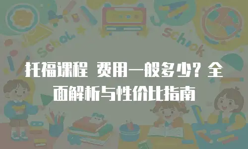 托福课程 费用一般多少？全面解析与性价比指南