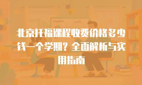 北京托福课程收费价格多少钱一个学期？全面解析与实用指南