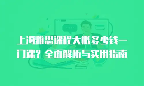 上海雅思课程大概多少钱一门课？全面解析与实用指南