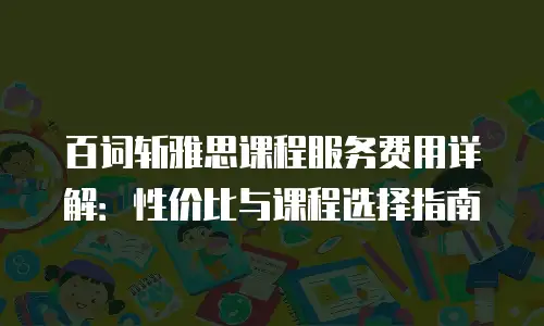 百词斩雅思课程服务费用详解：性价比与课程选择指南