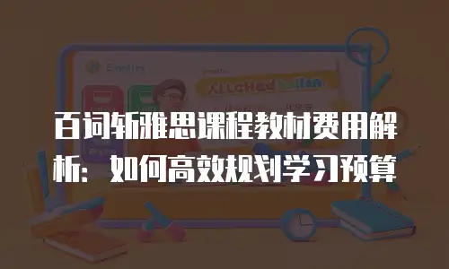 百词斩雅思课程教材费用解析：如何高效规划学习预算